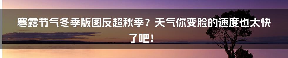 寒露节气冬季版图反超秋季？天气你变脸的速度也太快了吧！