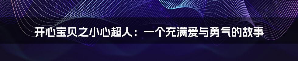 开心宝贝之小心超人：一个充满爱与勇气的故事