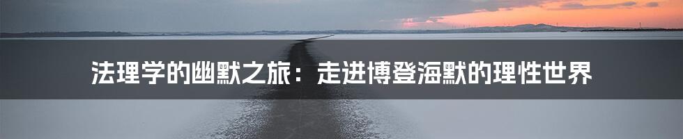 法理学的幽默之旅：走进博登海默的理性世界