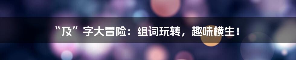 “及”字大冒险：组词玩转，趣味横生！