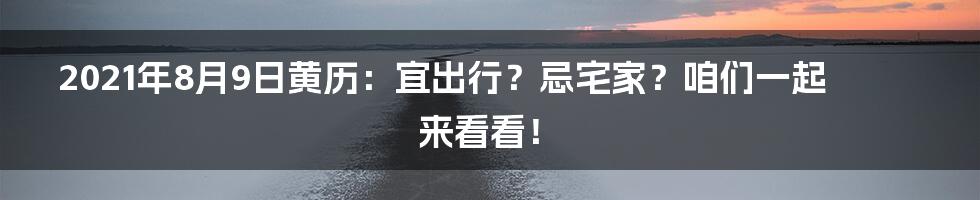 2021年8月9日黄历:宜出行?忌宅家?咱们一起来看看!