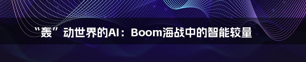 “轰”动世界的AI：Boom海战中的智能较量