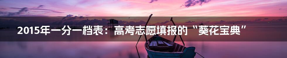 2015年一分一档表：高考志愿填报的“葵花宝典”