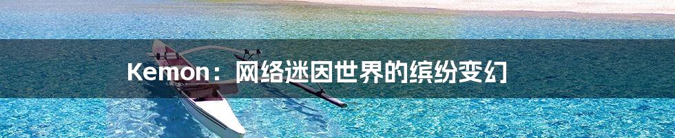 Kemon:网络迷因世界的缤纷变幻