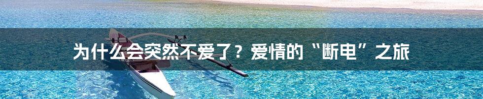 为什么会突然不爱了？爱情的“断电”之旅