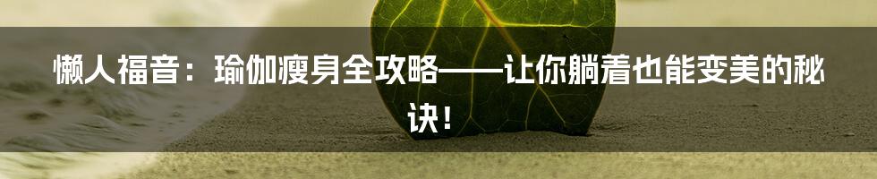 懒人福音：瑜伽瘦身全攻略——让你躺着也能变美的秘诀！