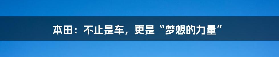 本田:不止是车,更是“梦想的力量”