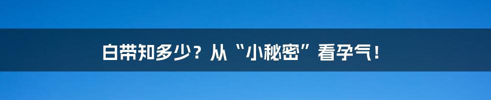白带知多少?从“小秘密”看孕气!