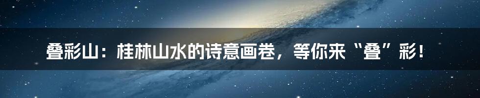 叠彩山：桂林山水的诗意画卷，等你来“叠”彩！