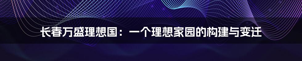 长春万盛理想国：一个理想家园的构建与变迁