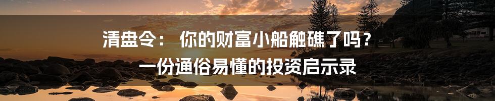 清盘令: 你的财富小船触礁了吗? 一份通俗易懂的投资启示录