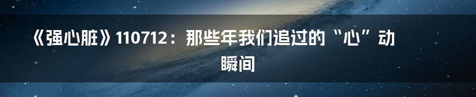 《强心脏》110712：那些年我们追过的“心”动瞬间