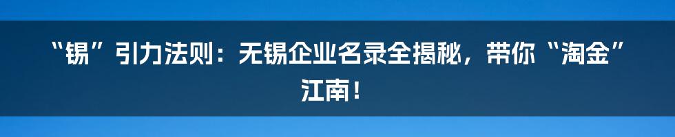 “锡”引力法则：无锡企业名录全揭秘，带你“淘金”江南！