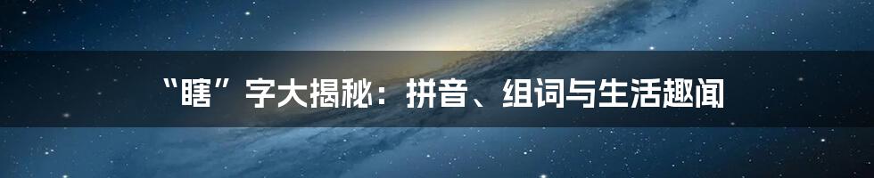 “瞎”字大揭秘:拼音、组词与生活趣闻