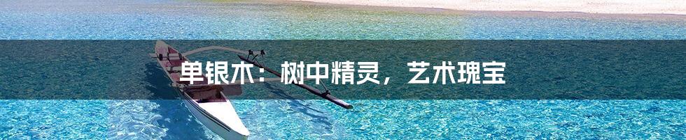 单银木:树中精灵,艺术瑰宝