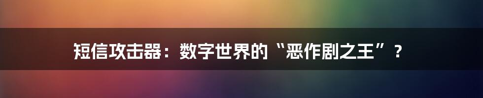 短信攻击器:数字世界的“恶作剧之王”?