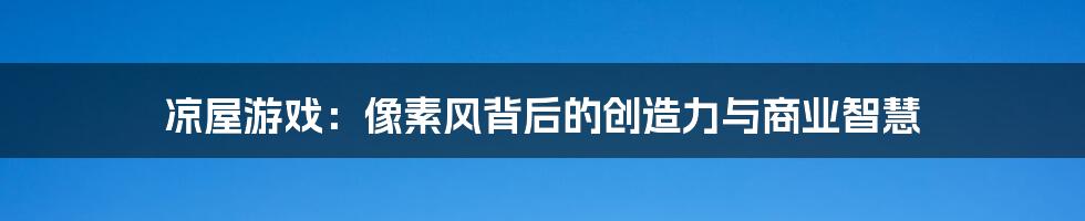 凉屋游戏:像素风背后的创造力与商业智慧