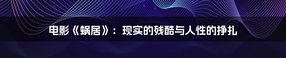 电影《蜗居》：现实的残酷与人性的挣扎