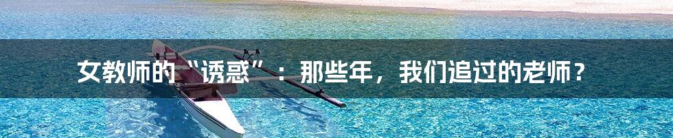 女教师的“诱惑”：那些年，我们追过的老师？