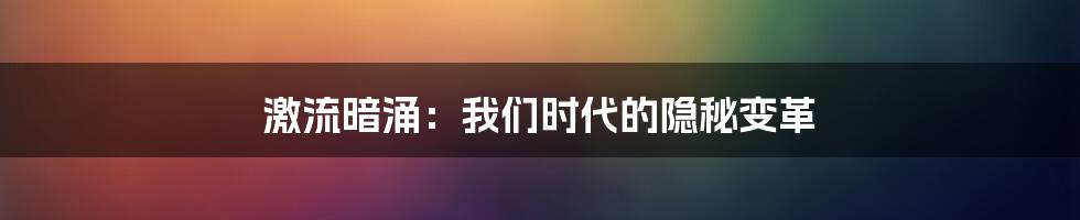 激流暗涌:我们时代的隐秘变革