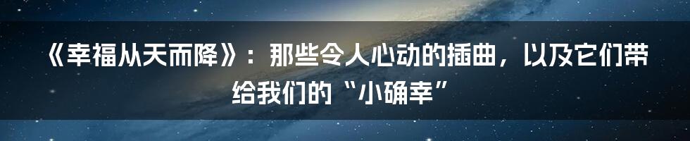 《幸福从天而降》：那些令人心动的插曲，以及它们带给我们的“小确幸”