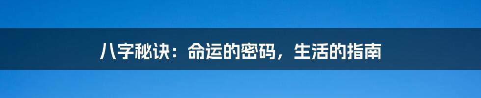 八字秘诀：命运的密码，生活的指南