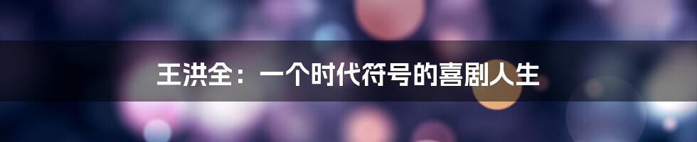 王洪全：一个时代符号的喜剧人生