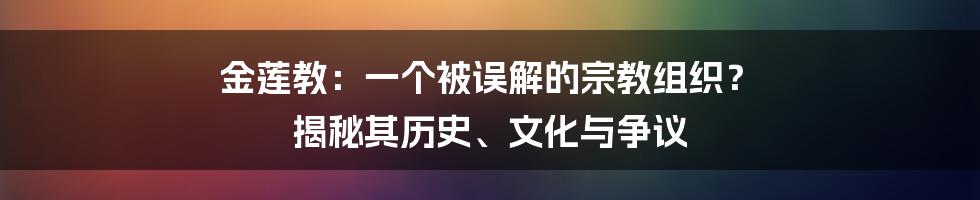 金莲教:一个被误解的宗教组织? 揭秘其历史、文化与争议