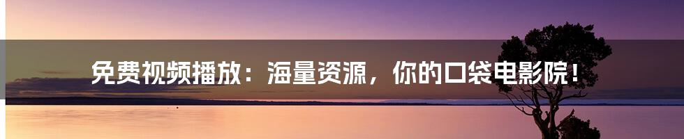 免费视频播放:海量资源,你的口袋电影院!