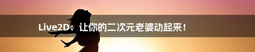 Live2D:让你的二次元老婆动起来!