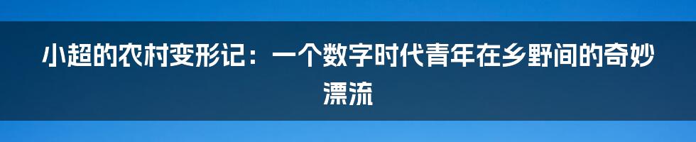 小超的农村变形记：一个数字时代青年在乡野间的奇妙漂流
