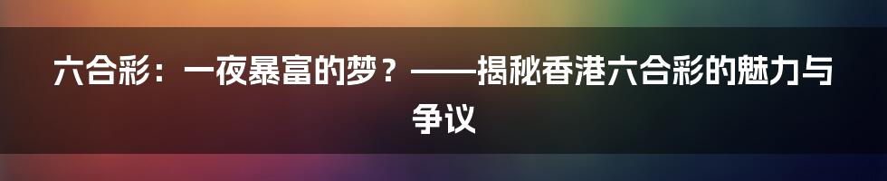 六合彩：一夜暴富的梦？——揭秘香港六合彩的魅力与争议