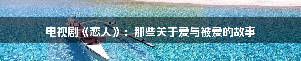 电视剧《恋人》：那些关于爱与被爱的故事