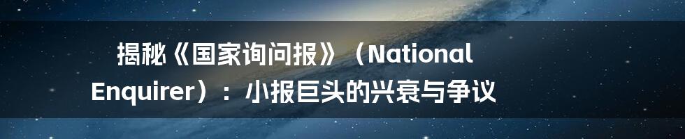 揭秘《国家询问报》（National Enquirer）：小报巨头的兴衰与争议