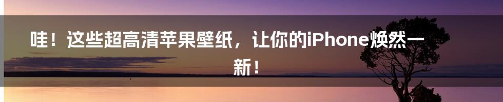 哇！这些超高清苹果壁纸，让你的iPhone焕然一新！