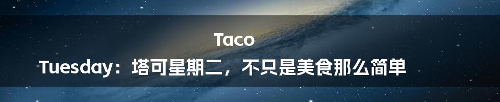 Taco Tuesday：塔可星期二，不只是美食那么简单