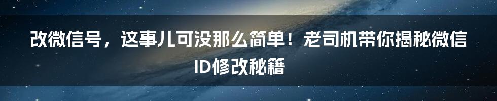 改微信号，这事儿可没那么简单！老司机带你揭秘微信ID修改秘籍