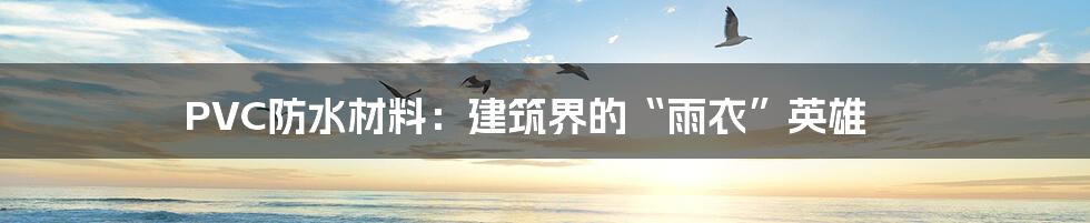 PVC防水材料:建筑界的“雨衣”英雄