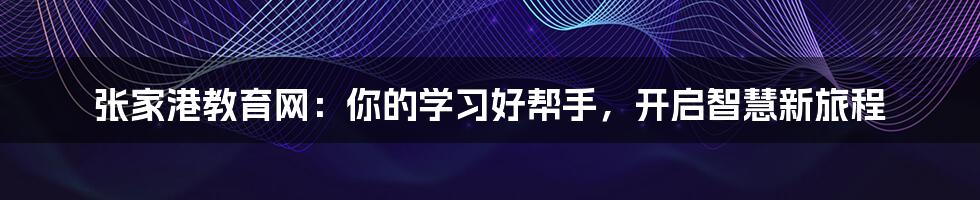 张家港教育网:你的学习好帮手,开启智慧新旅程