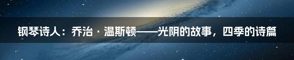 钢琴诗人：乔治·温斯顿——光阴的故事，四季的诗篇