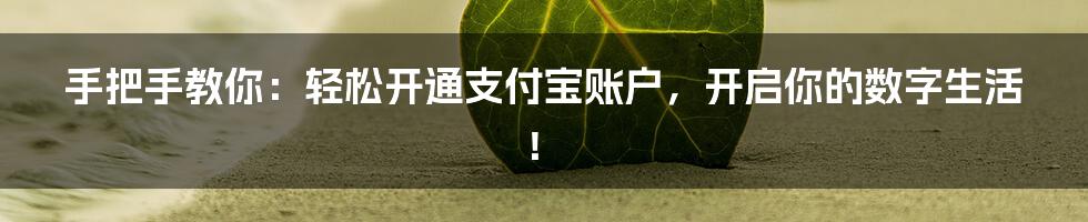 手把手教你:轻松开通支付宝账户,开启你的数字生活!