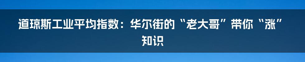 道琼斯工业平均指数:华尔街的“老大哥”带你“涨”知识