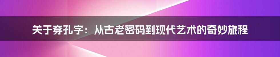 关于穿孔字:从古老密码到现代艺术的奇妙旅程