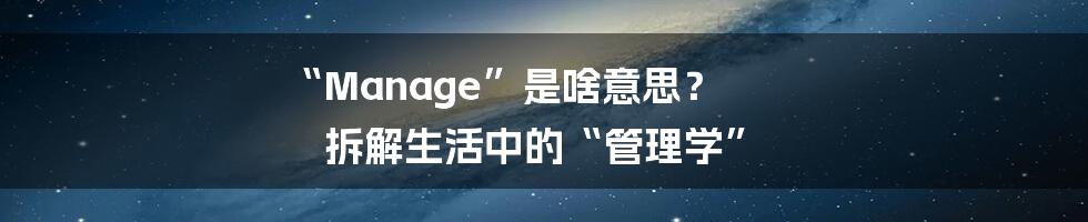 “Manage”是啥意思? 拆解生活中的“管理学”