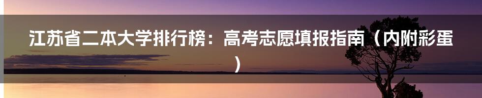 江苏省二本大学排行榜:高考志愿填报指南(内附彩蛋)