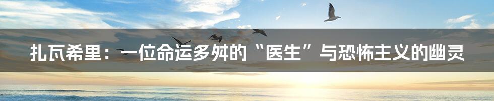 扎瓦希里:一位命运多舛的“医生”与恐怖主义的幽灵