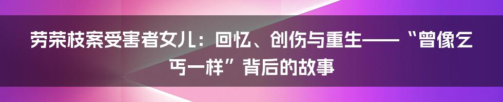 劳荣枝案受害者女儿：回忆、创伤与重生——“曾像乞丐一样”背后的故事