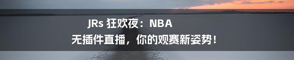 JRs 狂欢夜：NBA 无插件直播，你的观赛新姿势！