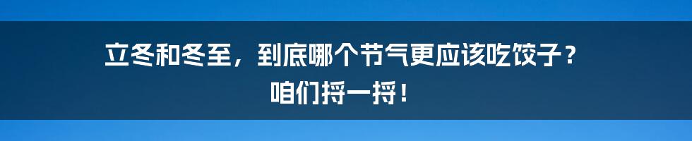 立冬和冬至，到底哪个节气更应该吃饺子？ 咱们捋一捋！