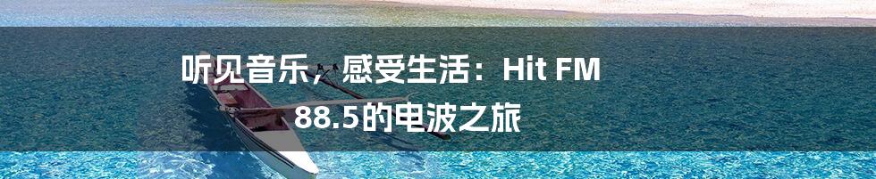 听见音乐，感受生活：Hit FM 88.5的电波之旅